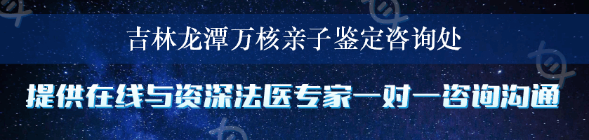 吉林龙潭万核亲子鉴定咨询处